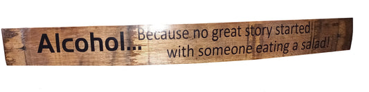 Whiskey Barrel Stave Sign "Alcohol....because no great story ever started with someone eating a salad!"